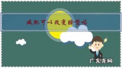 瘦脸可以改变脸型吗 减肥可以改变脸型吗？