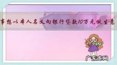 同事想以本人名义向银行贷款10万元做生意，我能不能答应？