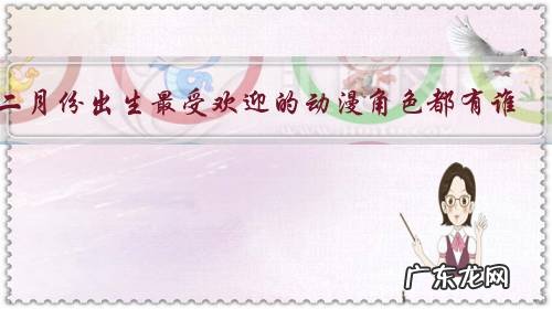 二月份出生最受欢迎的动漫角色都有谁？