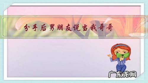 分手后男朋友说当我哥哥,是什么心理?