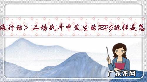 电影《红海行动》二场战斗中发生的RPG跳弹是怎么回事?