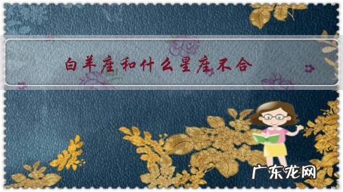 和白羊最不搭的星座 白羊座和什么星座不合？