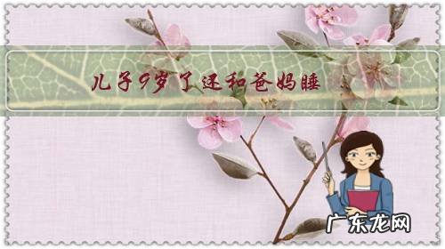 儿子9岁了还和爸妈睡，这样好吗？