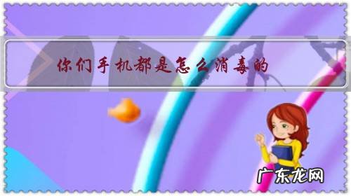 怎样给手机消毒杀菌 你们手机都是怎么消毒的?
