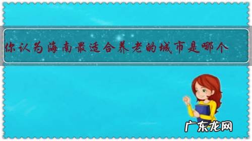 你认为海南最适合养老的城市是哪个?为什么?