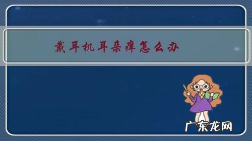 经常戴耳机耳朵痒怎么办 戴耳机耳朵痒怎么办?