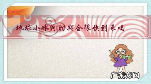 地球小冰河时期会很快到来吗?为什么?