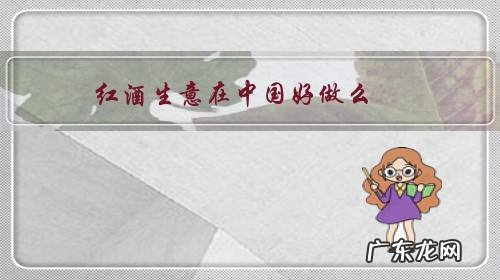 现在做进口红酒生意好做吗 红酒生意在中国好做么?