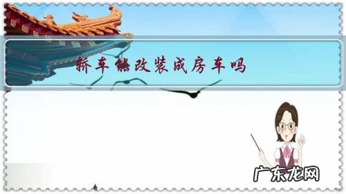 汽车可以改装房车吗 轿车能改装成房车吗?