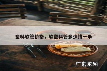 塑料软管价格,软塑料管多少钱一米
