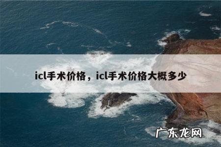 icl手术价格，icl手术价格大概多少