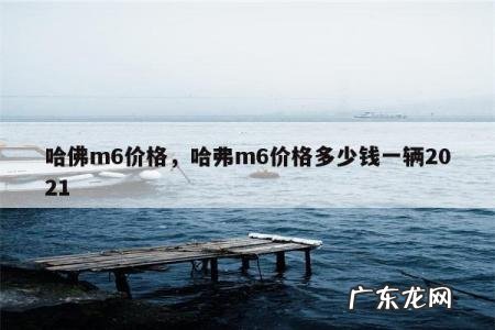 哈佛m6价格,哈弗m6价格多少钱一辆2021
