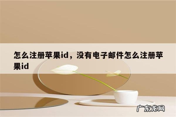 怎么注册苹果id,没有电子邮件怎么注册苹果id