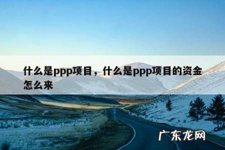 什么是ppp项目,什么是ppp项目的资金怎么来
