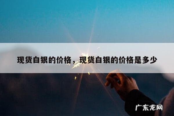 现货白银的价格，现货白银的价格是多少