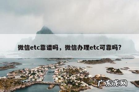 微信etc靠谱吗,微信办理etc可靠吗?