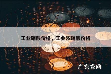 工业硝酸价格,工业浓硝酸价格