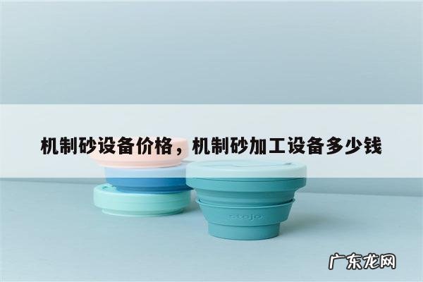 机制砂设备价格,机制砂加工设备多少钱