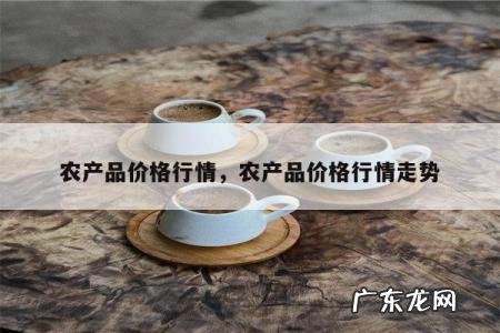 农产品价格行情,农产品价格行情走势