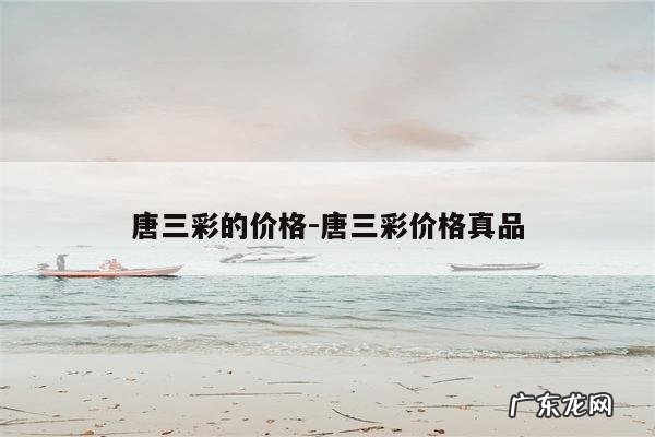 唐三彩的价格-唐三彩价格真品