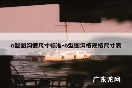 o型圈沟槽尺寸标准-o型圈沟槽规格尺寸表