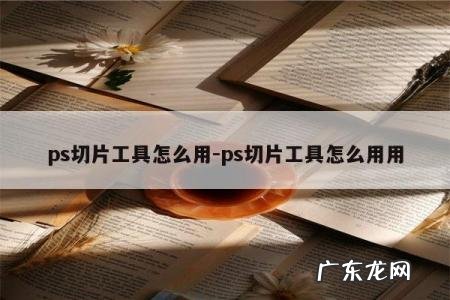 ps切片工具怎么用-ps切片工具怎么用用