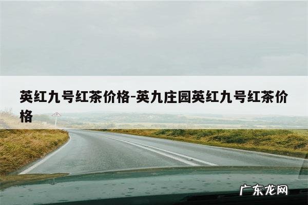 英红九号红茶价格多少钱一斤?-英九庄园英红九号红茶120包多少钱?