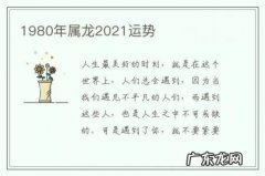 1980年属龙2021运势-1980年属龙人2021年每月运势