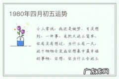 1980年四月初五运势-1980年农历四月初五