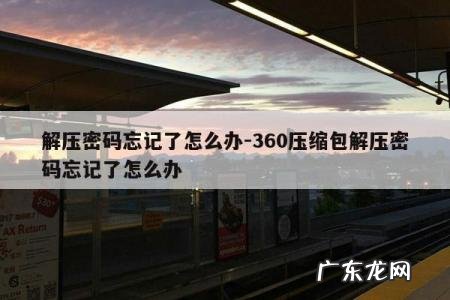 解压密码忘记了怎么办-360压缩包解压密码忘记了怎么办