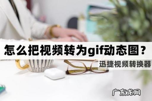 如何把图片做成动态图片 怎么把视频转化成gif动图