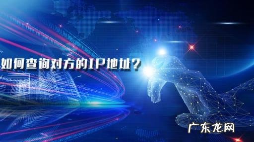 怎样查一个人的IP地址 如何查到对方的ip地址
