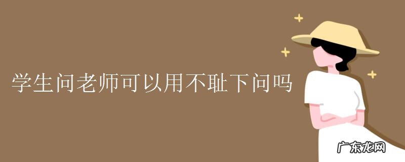 不耻下问这个词语出自 不耻下问意思是什么?不耻下问的典故出自哪里?