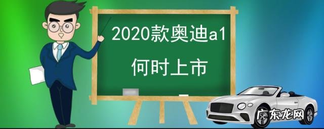 奥迪a1国内上市时间 2020款奥迪a1何时上市-2020年奥迪a1怎么样