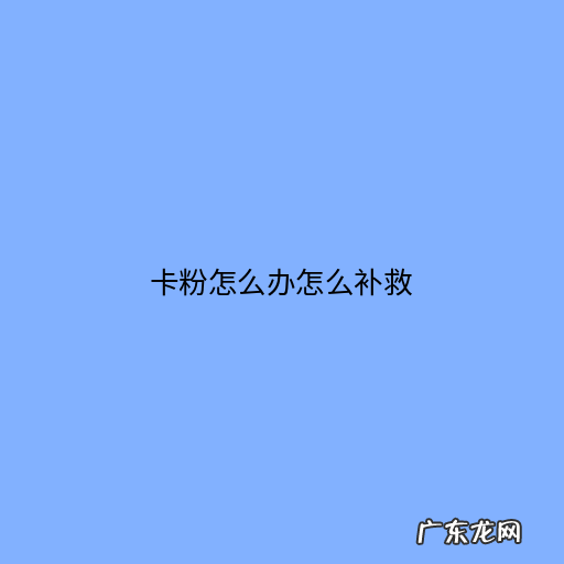 卡粉怎么办怎么补救在外面,卡粉补救方法迅速