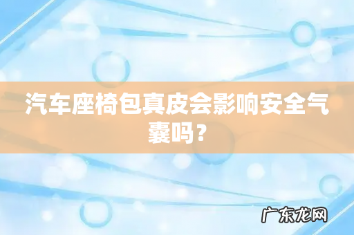 汽车座椅包真皮会影响安全气囊吗？