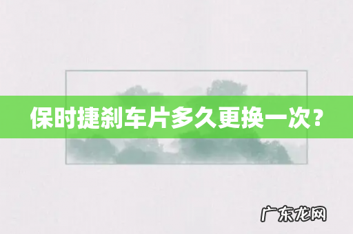 保时捷刹车片多久更换一次?