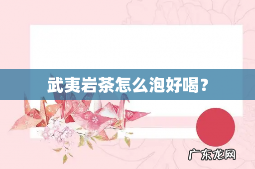 武夷岩茶怎么泡好喝?