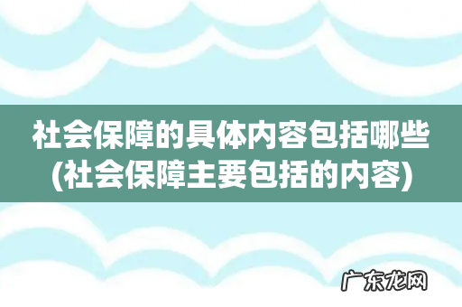 社会保障主要包括的内容 社会保障的具体内容包括哪些