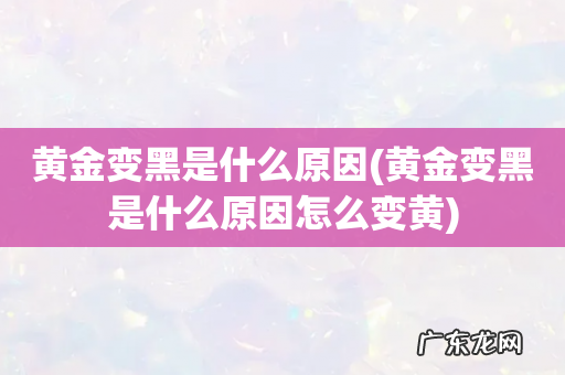 黄金变黑是什么原因怎么变黄 黄金变黑是什么原因