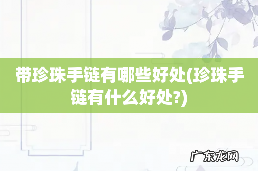 珍珠手链有什么好处? 带珍珠手链有哪些好处