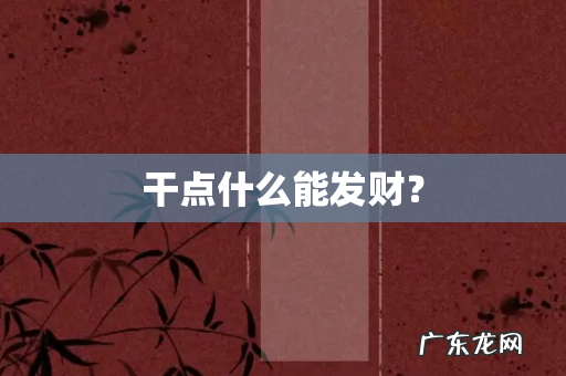 干点什么能发财?