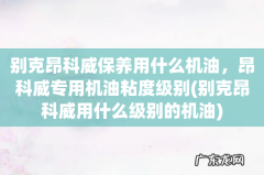 别克昂科威用什么级别的机油 别克昂科威保养用什么机油，昂科威专用机油粘度级别