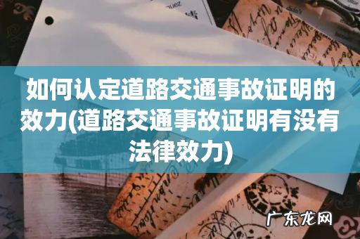 道路交通事故证明有没有法律效力 如何认定道路交通事故证明的效力