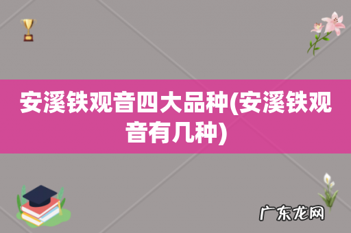 安溪铁观音有几种 安溪铁观音四大品种