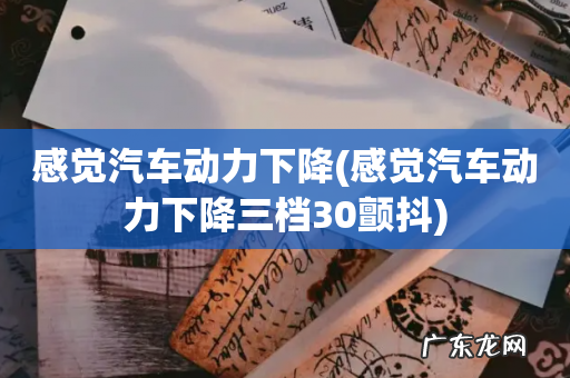 感觉汽车动力下降三档30颤抖 感觉汽车动力下降