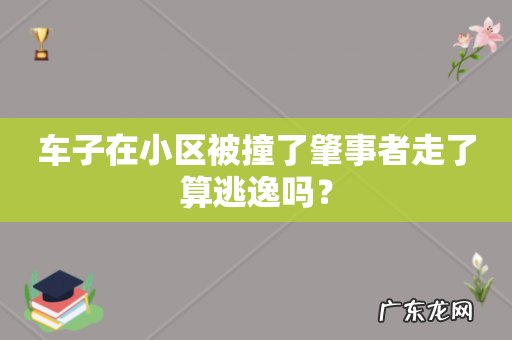 车子在小区被撞了肇事者走了算逃逸吗?