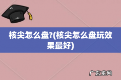 核尖怎么盘玩效果最好 核尖怎么盘?