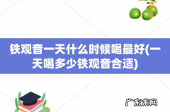 一天喝多少铁观音合适 铁观音一天什么时候喝最好