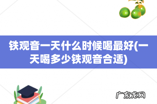 一天喝多少铁观音合适 铁观音一天什么时候喝最好